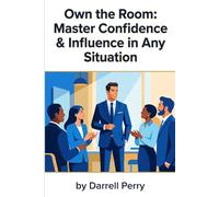 Own the Room: Master Confidence & Influence in Any Situation: How to Walk Into Any Room With Calm, Clarity, and Unstoppable Presence - A Proven Guide ... Communication, and Effortless Influence