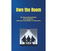 Own the Room: The Science-Backed Guide to Crushing Your Interview, Presentation, or Assessment