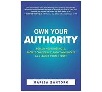 Own Your Authority: Follow Your Instincts, Radiate Confidence, And Communicate As A Leader People Trust