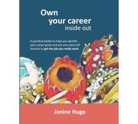 Own your Career Inside Out: A Practical Toolkit to Help you Identify your Career Goals and Put your Best Self Forward to Get the Job you Really Want
