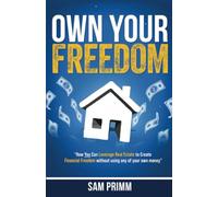 Own Your Freedom: How Anyone Can Leverage Real Estate To Create Financial Freedom