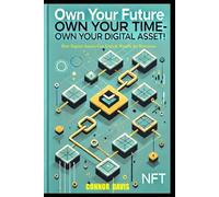 Own Your Future- Own Your Time, Own Your Digital Assets: How Digital Assets Can Unlock Wealth for Everyone