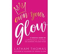 Own Your Glow: A Soulful Guide to Luminous Living and Crowning the Queen Within