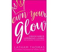 Own Your Glow A Soulful Guide to Luminous Living and Crowning the Queen Within by Latham Thomas Latham Thomas (Auteur)