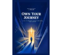 Own Your Journey: A Call To Empower Yourself And Shape Your Destiny
