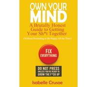 Own Your Mind: A Brutally Honest Guide to Getting Your Sh*t Together (Without Pretending to Be Happy All the Time)