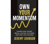 Own Your Momentum: Silence Self-Doubt, Erase Limiting Patterns, and Step into Success