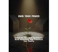 Own Your Power: Switch On Your Self-Confidence, Build Resilience, And Transform Your Reality