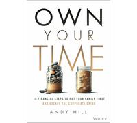 Own Your Time: 10 Financial Steps to Put Your Family First and Escape the Corporate Grind