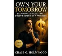 Own Your Tomorrow: Reclaim Control, Redefine Work, and Design a Life of True Freedom: A modern blueprint for autonomy, wealth, and independence beyond retirement