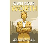 Own Your Worth: Stop Holding Yourself Back and Get Paid What You Deserve