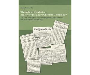 Owned and Conducted entirely by the Native Christian Community: The 'Christian Patriot' and the Indigenous Christian Press in Colonial India around 1900