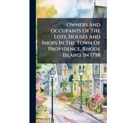 Owners And Occupants Of The Lots, Houses And Shops In The Town Of Providence, Rhode Island, In 1798