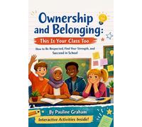 Ownership and Belonging: This is Your Class Too: How to be Respected, Find Your Strength, and Succeed in School