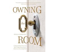 Owning the Room: Leading with Mind, Heart and Spirit to Make Extraordinary Choices in a Demanding World