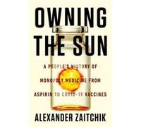 Owning the Sun A Peoples History of Monopoly Medicine from Aspirin to COVID19 Vaccines by Alexander Zaitchik Alexander Zaitchik (Auteur)