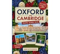 OXFORD AND CAMBRIDGE TRAVEL GUIDE 2025: The Ultimate Guidebook to Explore England’s Most Iconic University Cities-Walk Through Centuries of History, ... Expert Tips, and Maps for a Memorable Trip