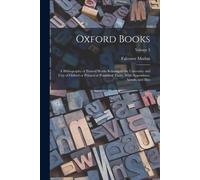 Oxford Books; A Bibliography Of Printed Works Relating To The University And City Of Oxford Or Printed Or Published There. With Appendixes, Annals, An