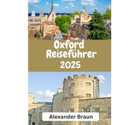 Oxford-Reiseführer 2025: "Oxford: Entdecken Sie den zeitlosen Charme, die verborgenen Schätze und die sehenswerten Wahrzeichen der Stadt“