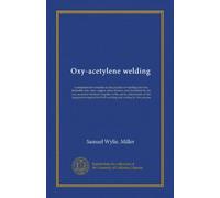 Oxy-acetylene welding: a comprehensive treatise on the practice of welding cast iron, malleable iron, steel, copper, brass, bronze, and aluminum by ... for both welding and cutting by this...