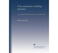 Oxy-acetylene welding practice: a practical presentation of the modern processes of welding, cutting