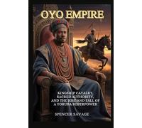 Oyo Empire: Kingship, Cavalry, Sacred Authority, and the Rise and Fall of a Yoruba Superpower