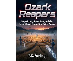 Ozark Reapers: Crop Circles, Gray Aliens and the Harvesting of Human DNA in the Ozarks