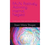 P.A.I.N. Positively Affirming Internal Neglect: Come Learn, Heal and Grow With Me