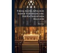 P.beda Mayrs Apologie Seiner Vertheidigung Der Katholischen Religion