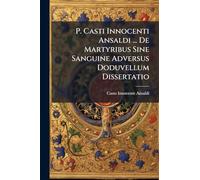 P. Casti Innocenti Ansaldi ... De Martyribus Sine Sanguine Adversus Doduvellum Dissertatio