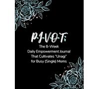 P•I•V•O•T; The 8-Week Daily Empowerment Journal: That Cultivates “Unagi” for Busy (Single) Moms