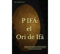 P IFÁ: El Ori de Ifá: Conciencia, carácter y destino en la tradición yoruba de Ifá y los Orishas. De la superstición al mapa de la conciencia: neurociencia y psicología sin folclor.