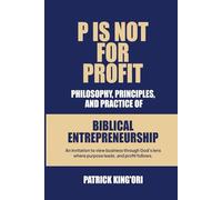 P IS NOT FOR PROFIT: Philosophy, Principles, And Practice Of Biblical Entrepreneurship