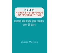 P.R.A.Y; A step-by-step guide to manifestation: Record and track your results over 30 days