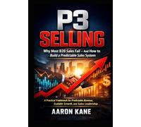 P3 SELLING: Why Most B2B Sales Fail - And How to Build a Predictable Sales System: A Practical Framework for Predictable Revenue, Scalable Growth, and Sales Leadership