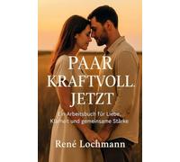 Paar. Kraftvoll. Jetzt.: Ein Arbeitsbuch für Liebe, Klarheit und gemeinsame Stärke
