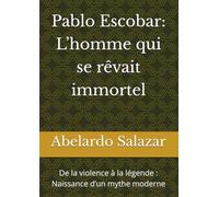 Pablo Escobar - L’homme qui se rêvait immortel: De la violence à la légende : Naissance d’un mythe moderne