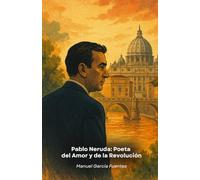 Pablo Neruda: Poeta del Amor y de la Revolución: Un recorrido poético por la vida del más grande escritor chileno del siglo XX