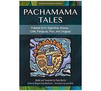 Pachamama Tales: Folklore From Argentina, Bolivia, Chile, Paraguay, Peru, And Uruguay
