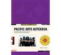 Pacific Arts Aotearoa: The Powerful and Dynamic Legacy of Pacific Arts in Aotearoa, as Told by the Artists Themselves