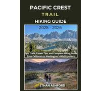 PACIFIC CREST TRAIL HIKING GUIDE 2025 - 2026: Epic Trails, Expert Tips, and Complete Hiking Guide from California to Washington’s Wild Frontiers