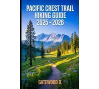 PACIFIC CREST TRAIL HIKING GUIDE 2025 - 2026: Essential Tips, Navigation, Packing Lists, and Trail Details for Every Skill Level