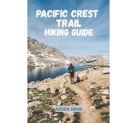 PACIFIC CREST TRAIL HIKING GUIDE: Explore America’s Legendary Wilderness Route. Updated Edition 2025-2026