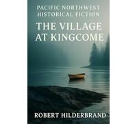 Pacific Northwest Historical Fiction: The Village At Kingcome: A British Columbia Village Saga Of Arrival, Loss, And Community