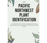 PACIFIC NORTHWEST PLANT IDENTIFICATION: A comprehensive manual for recognizing ecosystems, understanding plants, and taking your first steps into PNW botany