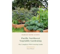 Pacific Northwest Vegetable Gardening: The Complete PNW Growing Guide: Month-by-Month Planting Calendar for Oregon and Washington, Zones 5-9