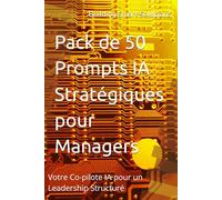 Pack de 50 Prompts IA Stratégiques pour Managers: Votre Co-pilote IA pour un Leadership Structuré