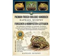 PACMAN-FROSCH-BIOLOGIE-HANDBUCH: Der ultimative Leitfaden zu Anatomie, Evolution, Genetik und fachgerechter Haltung von Ceratophrys für Forscher und fortgeschrittene Hobbyisten