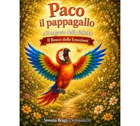 Paco il pappagallo e il segreto della felicità: Scoprire la felicità nelle piccole cose. Gratitudine e benessere. Educazione emotiva 3 - 8 anni.