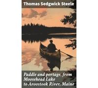 Paddle and Portage, From Moosehead Lake to Aroostook River, Maine